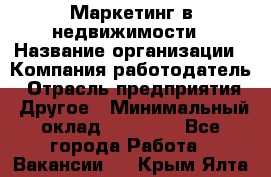 Маркетинг в недвижимости › Название организации ­ Компания-работодатель › Отрасль предприятия ­ Другое › Минимальный оклад ­ 45 000 - Все города Работа » Вакансии   . Крым,Ялта